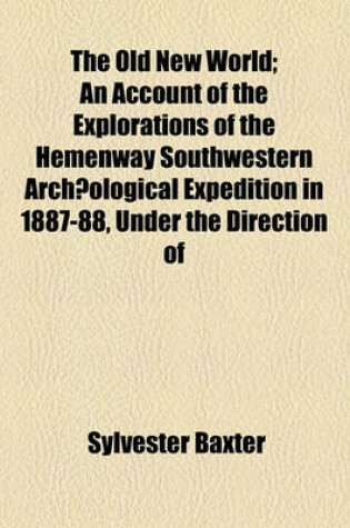 Cover of The Old New World; An Account of the Explorations of the Hemenway Southwestern Archaeological Expedition in 1887-88, Under the Direction of