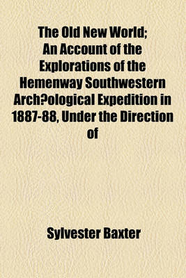 Book cover for The Old New World; An Account of the Explorations of the Hemenway Southwestern Archaeological Expedition in 1887-88, Under the Direction of