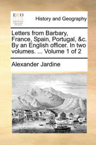 Cover of Letters from Barbary, France, Spain, Portugal, &C. by an English Officer. in Two Volumes. ... Volume 1 of 2