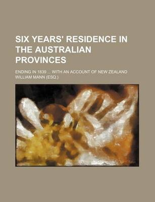 Book cover for Six Years' Residence in the Australian Provinces; Ending in 1839 with an Account of New Zealand