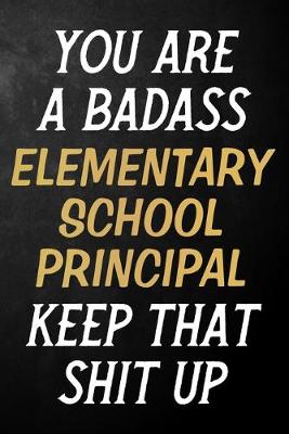 Book cover for You Are A Badass Elementary School Principal Keep That Shit Up