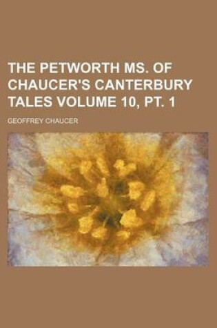 Cover of The Petworth Ms. of Chaucer's Canterbury Tales Volume 10, PT. 1