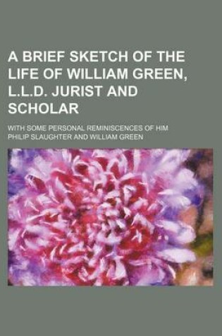 Cover of A Brief Sketch of the Life of William Green, L.L.D. Jurist and Scholar; With Some Personal Reminiscences of Him
