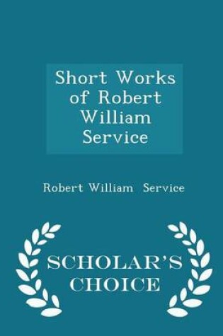 Cover of Short Works of Robert William Service - Scholar's Choice Edition