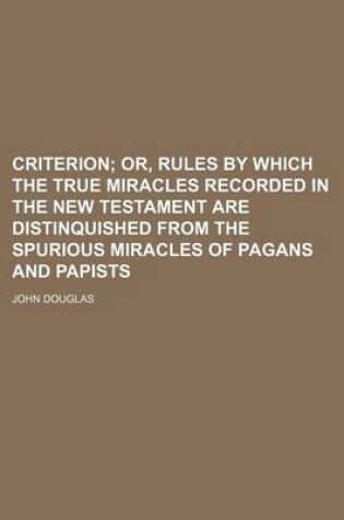 Cover of Criterion; Or, Rules by Which the True Miracles Recorded in the New Testament Are Distinquished from the Spurious Miracles of Pagans and Papists