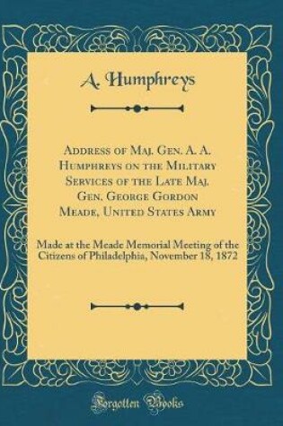 Cover of Address of Maj. Gen. A. A. Humphreys on the Military Services of the Late Maj. Gen. George Gordon Meade, United States Army