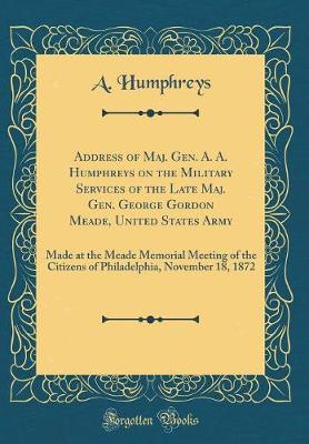 Book cover for Address of Maj. Gen. A. A. Humphreys on the Military Services of the Late Maj. Gen. George Gordon Meade, United States Army