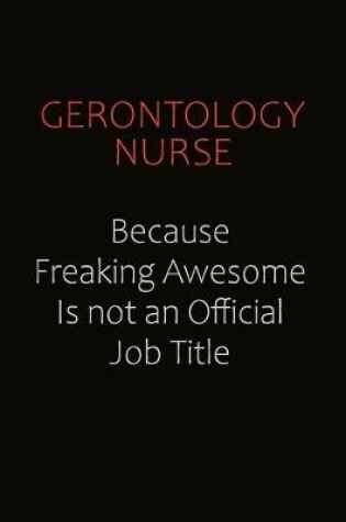 Cover of Gerontology nurse Because Freaking Awesome Is Not An Official Job Title