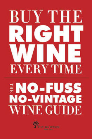 Cover of Buy the Right Wine Every Time: The No-Fuss, No-Vintage Wine Guide