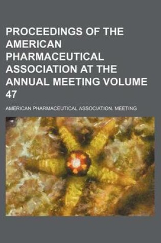 Cover of Proceedings of the American Pharmaceutical Association at the Annual Meeting Volume 47