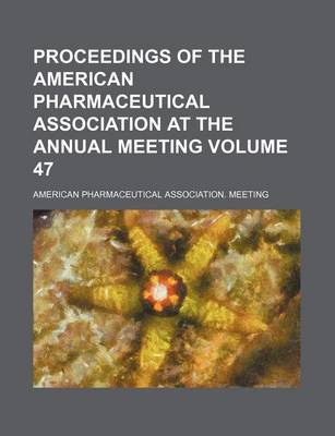 Book cover for Proceedings of the American Pharmaceutical Association at the Annual Meeting Volume 47