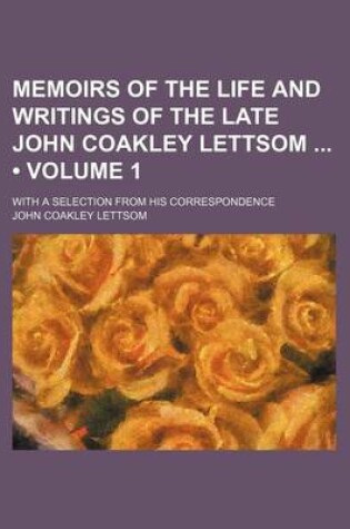 Cover of Memoirs of the Life and Writings of the Late John Coakley Lettsom (Volume 1); With a Selection from His Correspondence