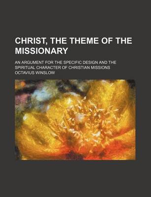 Book cover for Christ, the Theme of the Missionary; An Argument for the Specific Design and the Spiritual Character of Christian Missions