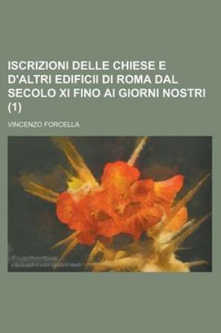 Cover of Iscrizioni Delle Chiese E D'Altri Edificii Di Roma Dal Secolo XI Fino AI Giorni Nostri (1 )