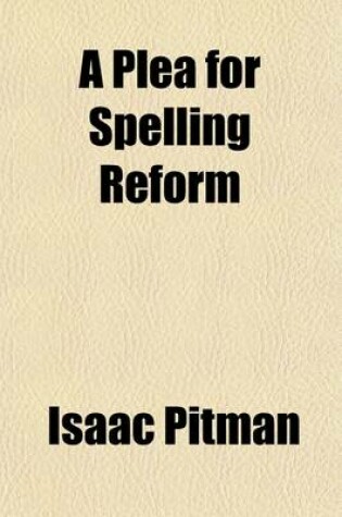 Cover of A Plea for Spelling Reform; A Series of Tracts Comp. from the Phonetic Journal and Other Periodicals, Recommending an Enlarged Alphabet and a Reformed Spelling of the English Language