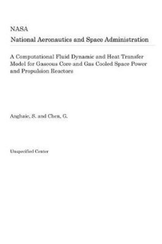 Cover of A Computational Fluid Dynamic and Heat Transfer Model for Gaseous Core and Gas Cooled Space Power and Propulsion Reactors