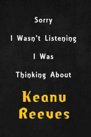Cover of Sorry I wasn't listening, I was thinking about Keanu Reeves