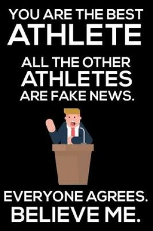 Cover of You Are The Best Athlete All The Other Athletes Are Fake News. Everyone Agrees. Believe Me.