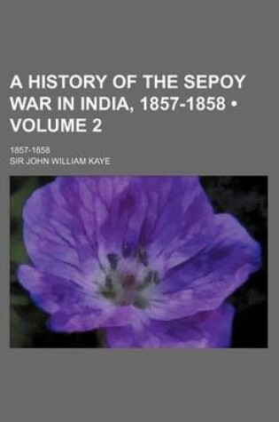 Cover of A History of the Sepoy War in India, 1857-1858 (Volume 2); 1857-1858