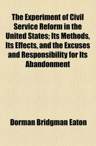 Cover of The Experiment of Civil Service Reform in the United States; Its Methods, Its Effects, and the Excuses and Responsibility for Its Abandonment