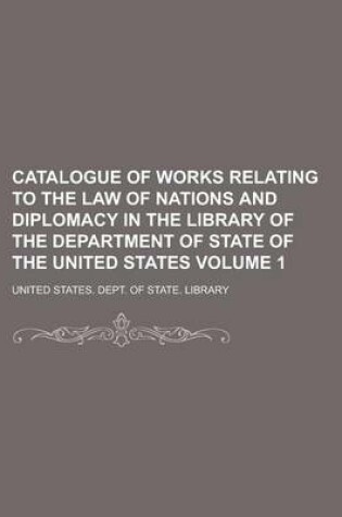 Cover of Catalogue of Works Relating to the Law of Nations and Diplomacy in the Library of the Department of State of the United States Volume 1