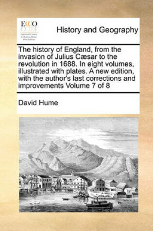 Cover of The History of England, from the Invasion of Julius Caesar to the Revolution in 1688. in Eight Volumes, Illustrated with Plates. a New Edition, with the Author's Last Corrections and Improvements Volume 7 of 8