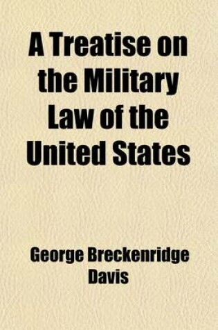 Cover of A Treatise on the Military Law of the United States; Together with the Practice and Procedure of Courts-Martial and Other Military Tribunals