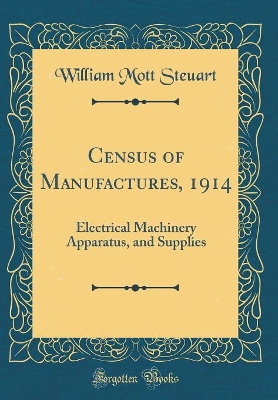 Book cover for Census of Manufactures, 1914: Electrical Machinery Apparatus, and Supplies (Classic Reprint)