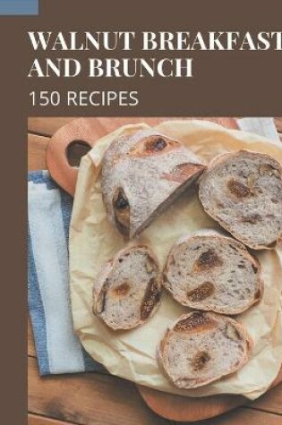 Cover of 150 Walnut Breakfast and Brunch Recipes