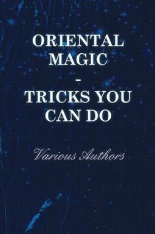 Cover of Oriental Magic - Tricks You Can Do - An Unusual Collection Of Magic Tricks With Simple Home-Made Apparatus - With 72 Clear Drawn Illustrations