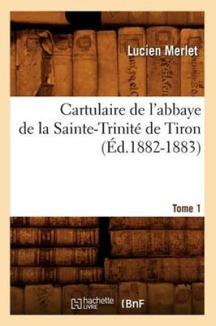 Cover of Cartulaire de l'Abbaye de la Sainte-Trinite de Tiron. Tome 1 (Ed.1882-1883)