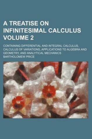 Cover of A Treatise on Infinitesimal Calculus Volume 2; Containing Differential and Integral Calculus, Calculus of Variations, Applications to Algebra and Geometry, and Analytical Mechanics