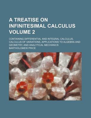 Book cover for A Treatise on Infinitesimal Calculus Volume 2; Containing Differential and Integral Calculus, Calculus of Variations, Applications to Algebra and Geometry, and Analytical Mechanics