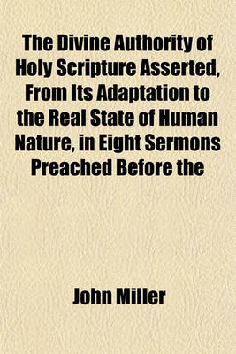 Book cover for The Divine Authority of Holy Scripture Asserted, from Its Adaptation to the Real State of Human Nature, in Eight Sermons Preached Before the