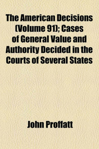 Cover of The American Decisions Volume 91; Cases of General Value and Authority Decided in the Courts of Several States