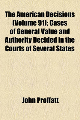 Book cover for The American Decisions Volume 91; Cases of General Value and Authority Decided in the Courts of Several States