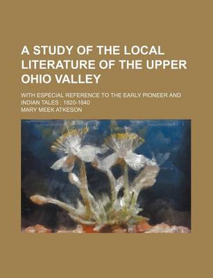 Book cover for A Study of the Local Literature of the Upper Ohio Valley; With Especial Reference to the Early Pioneer and Indian Tales 1820-1840