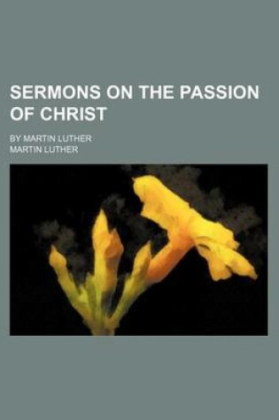 Cover of Sermons on the Passion of Christ; By Martin Luther