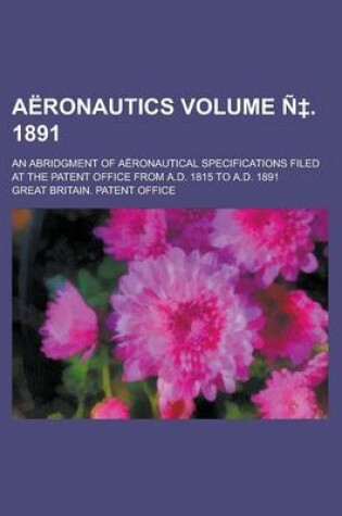 Cover of Aeronautics; An Abridgment of Aeronautical Specifications Filed at the Patent Office from A.D. 1815 to A.D. 1891 Volume N . 1891