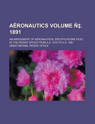 Book cover for Aeronautics; An Abridgment of Aeronautical Specifications Filed at the Patent Office from A.D. 1815 to A.D. 1891 Volume N . 1891