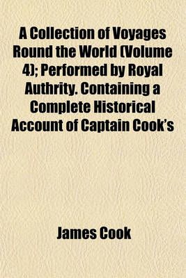 Book cover for A Collection of Voyages Round the World (Volume 4); Performed by Royal Authrity. Containing a Complete Historical Account of Captain Cook's