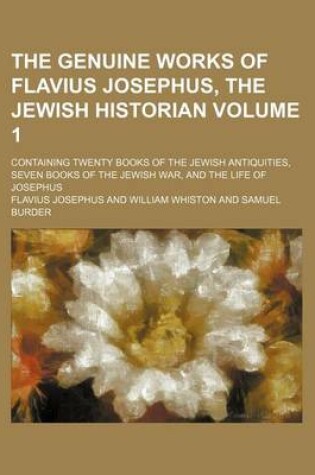 Cover of The Genuine Works of Flavius Josephus, the Jewish Historian Volume 1; Containing Twenty Books of the Jewish Antiquities, Seven Books of the Jewish War, and the Life of Josephus