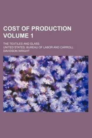 Cover of Cost of Production Volume 1; The Textiles and Glass