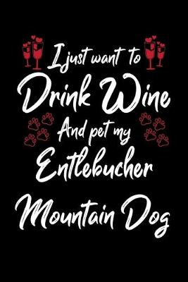 Book cover for I Just Want To Drink Wine And Pet My Entlebucher Mountain Dog