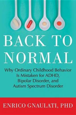 Cover of Back to Normal: Why Ordinary Childhood Behavior Is Mistaken for ADHD, Bipolar Disorder, and Autism Spectrum Disorder