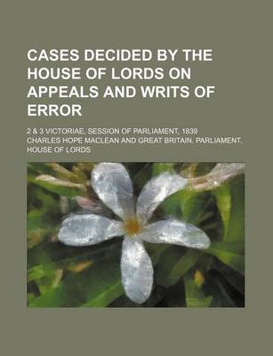 Book cover for Cases Decided by the House of Lords on Appeals and Writs of Error; 2 & 3 Victoriae, Session of Parliament, 1839