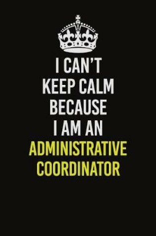 Cover of I Can�t Keep Calm Because I Am An Administrative Coordinator