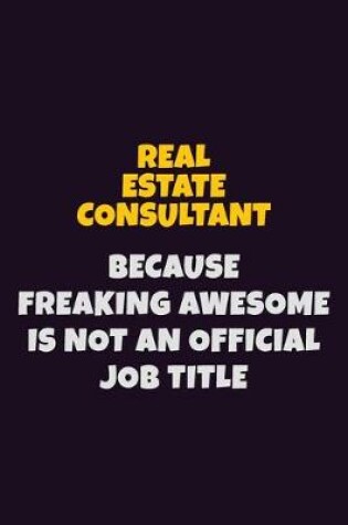 Cover of Real Estate Consultant, Because Freaking Awesome Is Not An Official Job Title