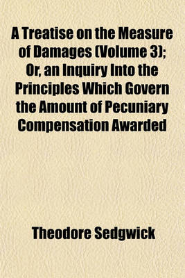 Book cover for A Treatise on the Measure of Damages (Volume 3); Or, an Inquiry Into the Principles Which Govern the Amount of Pecuniary Compensation Awarded