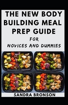 Book cover for The New Body Building Meal Prep Guide For Novices And Dummies